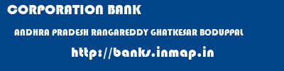 CORPORATION BANK  ANDHRA PRADESH RANGAREDDY GHATKESAR BODUPPAL  banks information 